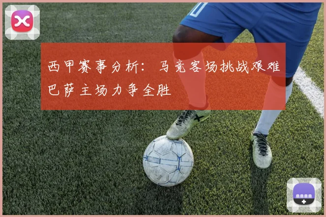 西甲赛事分析：马竞客场挑战艰难巴萨主场力争全胜