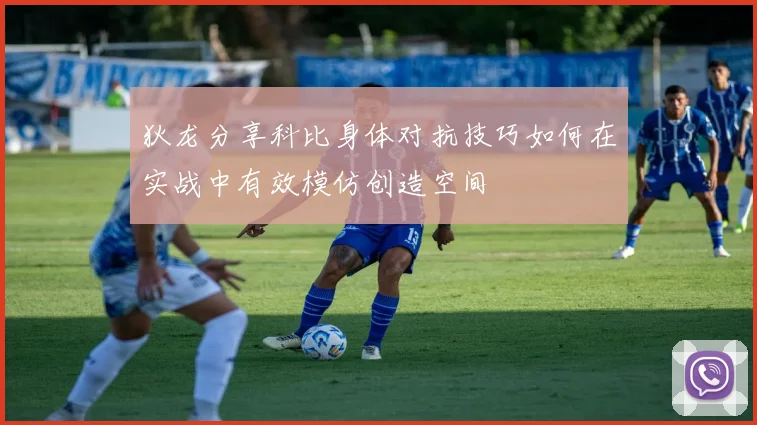 狄龙分享科比身体对抗技巧如何在实战中有效模仿创造空间