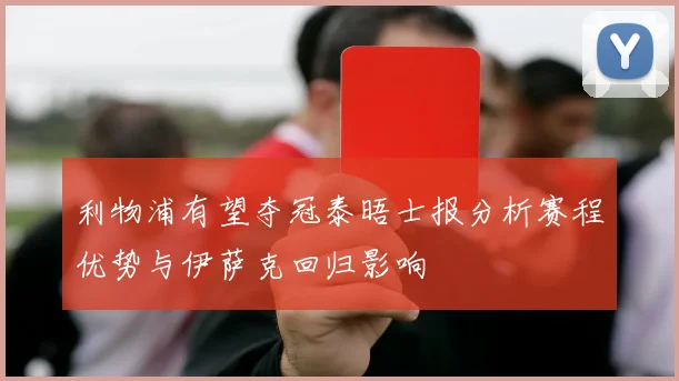 利物浦有望夺冠泰晤士报分析赛程优势与伊萨克回归影响