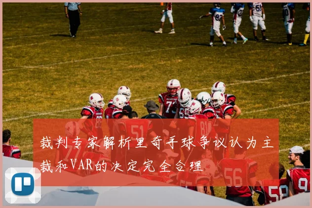 裁判专家解析里奇手球争议认为主裁和VAR的决定完全合理