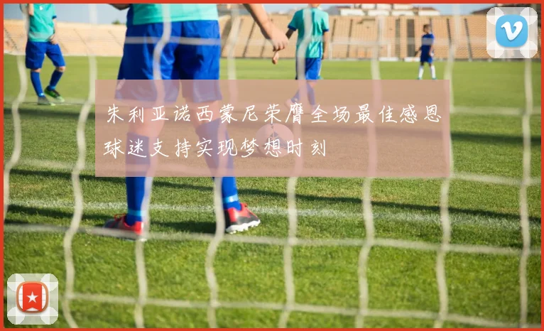 朱利亚诺西蒙尼荣膺全场最佳感恩球迷支持实现梦想时刻