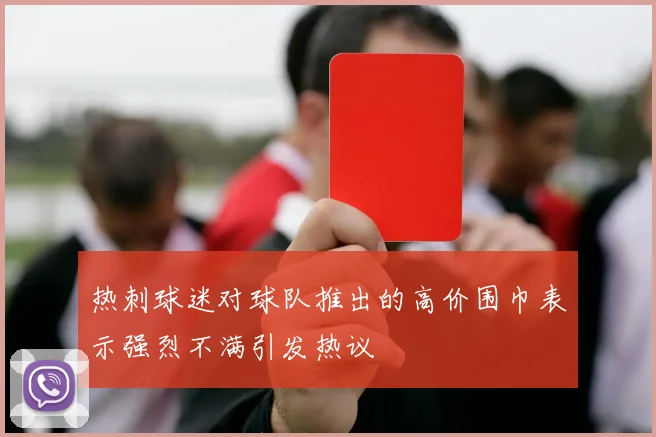 热刺球迷对球队推出的高价围巾表示强烈不满引发热议