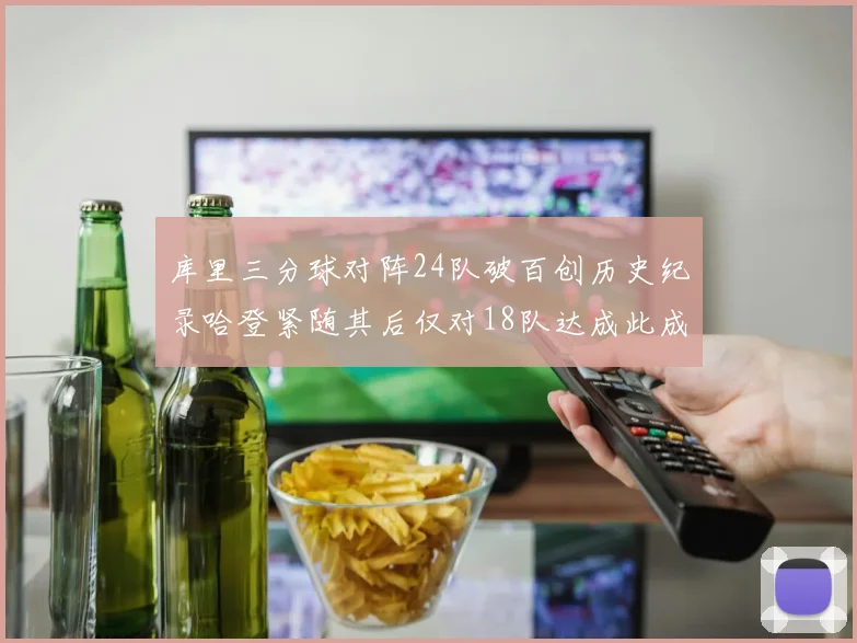 库里三分球对阵24队破百创历史纪录哈登紧随其后仅对18队达成此成就