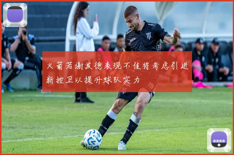 火箭若谢泼德表现不佳将考虑引进新控卫以提升球队实力