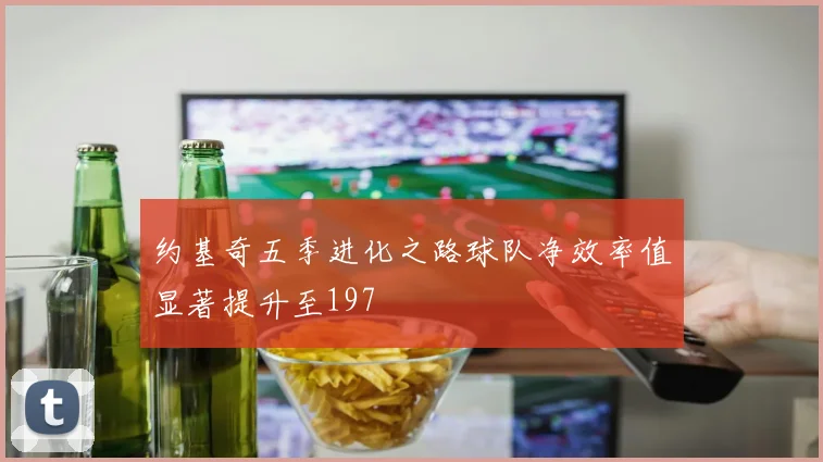 约基奇五季进化之路球队净效率值显著提升至197